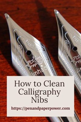 how to clean calligraphy nibs: exploring the art of ink control in calligraphy