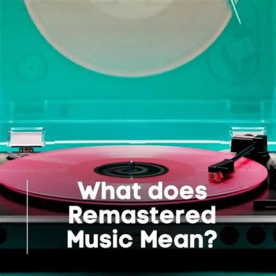 What Does Remastered Mean in Music: An Examination of Re-Imagined Sound